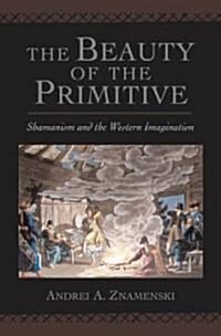 The Beauty of the Primitive: Shamanism and the Western Imagination (Hardcover)