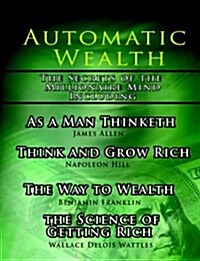 Automatic Wealth, the Secrets of the Millionaire Mind-Including: As a Man Thinketh, the Science of Getting Rich, the Way to Wealth and Think and Grow (Paperback, 2)