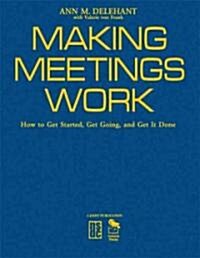 Making Meetings Work: How to Get Started, Get Going, and Get It Done (Hardcover)