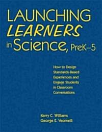 Launching Learners in Science, PreK-5: How to Design Standards-Based Experiences and Engage Students in Classroom Conversations (Hardcover)