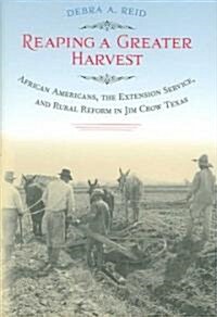 Reaping a Greater Harvest: African Americans, the Extension Service, and Rural Reform in Jim Crow Texas (Hardcover)