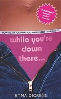 While Youre Down There... : How to Ask For What You Want in Bed - And Get It! (Paperback)