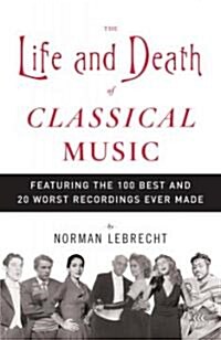 The Life and Death of Classical Music: Featuring the 100 Best and 20 Worst Recordings Ever Made (Paperback)