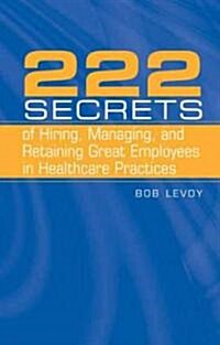 222 Secrets of Hiring, Managing, and Retaining Great Employees in Healthcare Practices (Paperback)