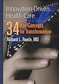Innovation-Driven Health Care: 34 Key Concepts for Transformation: 34 Key Concepts for Transformation (Paperback)
