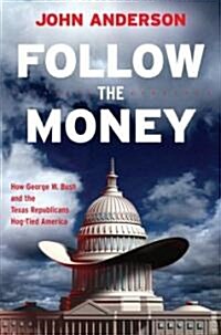 Follow the Money: How George W. Bush and the Texas Republicans Hog-Tied America (Hardcover)