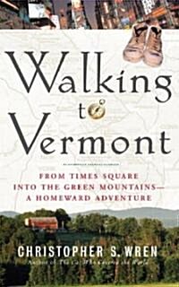 Walking to Vermont: From Times Square Into the Green Mountains -- A Homeward Adventure (Paperback, Deckle Edge)