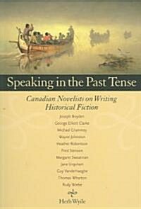 Speaking in the Past Tense: Canadian Novelists on Writing Historical Fiction (Paperback)