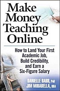 Make Money Teaching Online: How to Land Your First Academic Job, Build Credibility, and Earn a Six-Figure Salary                                       (Hardcover)