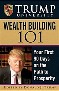Trump University Wealth Building 101 : Your First 90 Days on the Path to Prosperity (Hardcover)