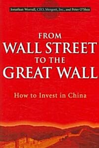 From Wall Street to the Great Wall : How to Invest in China (Hardcover)