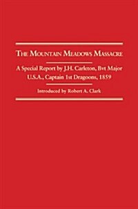 Mountain Meadows Massacre: A Special Report by J.H. Carleton, Bvt. Major U.S.A. Captain 1st Dragoons, 1859 (Paperback)