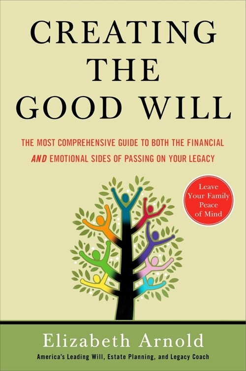 Creating the Good Will: The Most Comprehensive Guide to Both the Financial and Emotional Sides of Passin g on Your Legacy (Paperback)