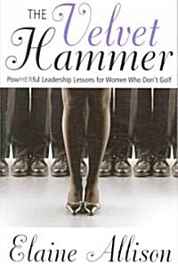 The Velvet Hammer: Powherful Leadership Lessons for Women Who Dont Golf (Paperback)