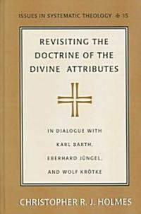 Revisiting the Doctrine of the Divine Attributes: In Dialogue with Karl Barth, Eberhard Juengel, and Wolf Kroetke (Hardcover)