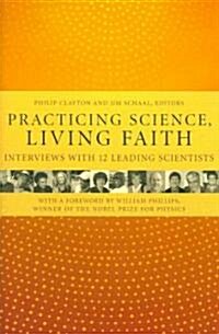 Practicing Science, Living Faith: Interviews with Twelve Leading Scientists (Hardcover)