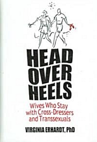 Head Over Heels: Wives Who Stay with Cross-Dressers and Transsexuals (Hardcover)