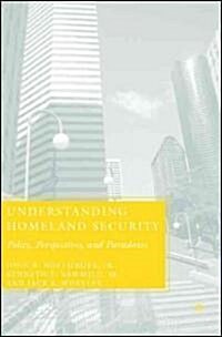 Understanding Homeland Security: Policy, Perspectives, and Paradoxes (Hardcover)