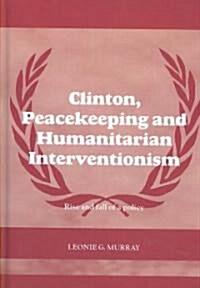 Clinton, Peacekeeping and Humanitarian Interventionism : Rise and Fall of a Policy (Hardcover)