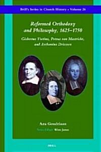 Reformed Orthodoxy and Philosophy, 1625-1750: Gisbertus Voetius, Petrus Van Mastricht, and Anthonius Driessen (Hardcover)
