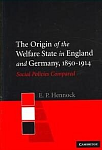 The Origin of the Welfare State in England and Germany, 1850–1914 : Social Policies Compared (Paperback)