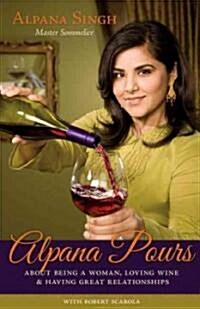 Alpana Pours: About Being a Woman, Loving Wine and Having Great Relationships (Paperback)
