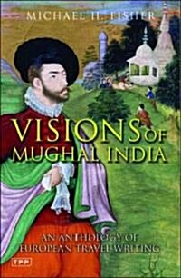 Visions of Mughal India : An Anthology of European Travel Writing (Hardcover)