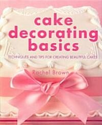 Cake Decorating Basics : Tehniques and Tips for Creating Beautiful Cakes (Hardcover)