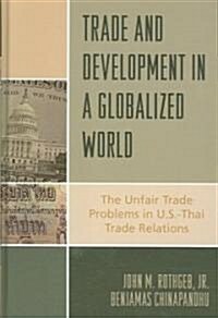 Trade and Development in a Globalized World: The Unfair Trade Problem in U.S.Dthai Trade Relations (Hardcover)