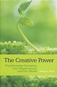 The Creative Power : Transforming Ourselves, Our Organizations, and Our World (Paperback)