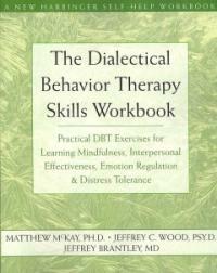 The dialectical behavior therapy skills workbook : practical DBT exercises for learning mindfulness, interpersonal effectiveness, emotion regulation & distress tolerance
