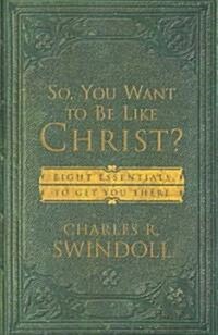 So, You Want to Be Like Christ?: Eight Essentials to Get You There (Paperback)