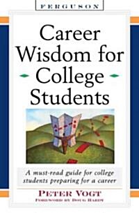 Career Wisdom for College Students: Insights You Wont Get in Class, on the Internet, or from Your Parents                                             (Hardcover)