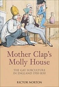 Mother Claps Molly House : The Gay Subculture in England 1700-1830 (Hardcover)