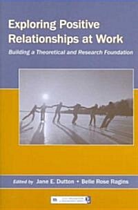 Exploring Positive Relationships at Work: Building a Theoretical and Research Foundation (Paperback)