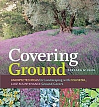 Covering Ground: Unexpected Ideas for Landscaping with Colorful, Low-Maintenance Ground Covers (Paperback)