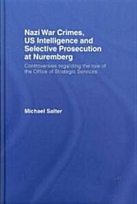 Nazi War Crimes, US Intelligence and Selective Prosecution at Nuremberg : Controversies Regarding the Role of the Office of Strategic Services (Hardcover)