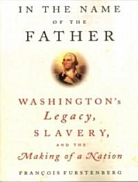 In the Name of the Father: Washingtons Legacy, Slavery, and the Making of a Nation (Audio CD, Library)