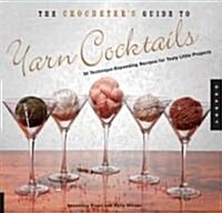 The Crocheters Guide to Yarn Cocktails: 30 Technique-Expanding Recipes for Tasty Little Projects (Spiral)