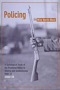Policing the Wild North-West: A Sociological Study of the Provincial Police in Alberta and Saskatchewan, 1905-32 (New) (Paperback)