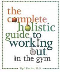 The Complete Holistic Guide to Working Out in the Gym (Paperback)