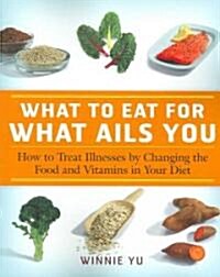 What to Eat for What Ails You: How to Treat Illnesses by Changing the Food and Vitamins in Your Diet (Paperback)