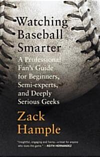 Watching Baseball Smarter: A Professional Fans Guide for Beginners, Semi-Experts, and Deeply Serious Geeks                                            (Paperback)