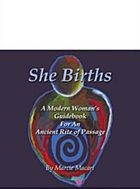 She Births: A Modern Womans Guidebook for an Ancient Rite of Passage (Paperback)