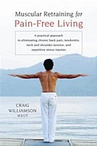 Muscular Retraining for Pain-Free Living: A Practical Approach to Eliminating Chronic Back Pain, Tendonitis, Neck and Shoulder Tension, and Repetitive (Paperback)
