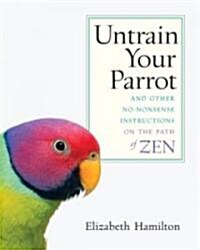 Untrain Your Parrot: And Other No-Nonsense Instructions on the Path of Zen (Paperback)