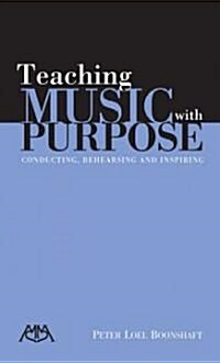Teaching Music with Purpose: Conducting, Rehearsing and Inspiring (Paperback)