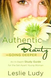 Authentic Beauty, Going Deeper: A Study Guide for the Set-Apart Young Woman (Paperback)