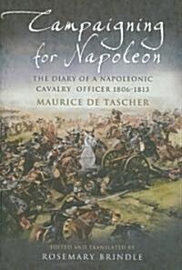 Campaigning for Napoleon: The Diary of a Napoleonic Cavalry Officer 1806-1813 (Hardcover)
