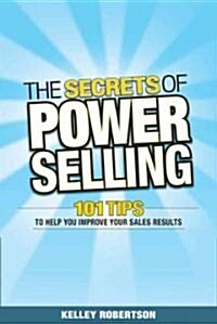 The Secrets of Power Selling : 101 Tips to Help You Improve Your Sales Results (Paperback)